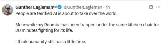 AI description: A screenshot of a post by Gunther Eagleman™ joking, “People are terrified AI is about to take over the world,” while his Roomba has been stuck under a kitchen chair for 20 minutes.